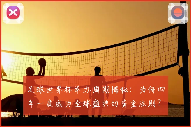 足球世界杯举办周期揭秘:为何四年一度成为全球盛典的黄金法则?