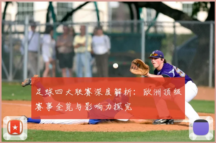 足球四大联赛深度解析：欧洲顶级赛事全览与影响力探究