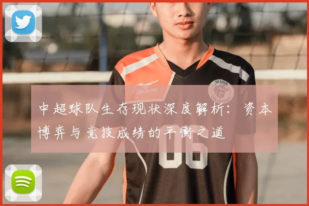 中超球队生存现状深度解析：资本博弈与竞技成绩的平衡之道