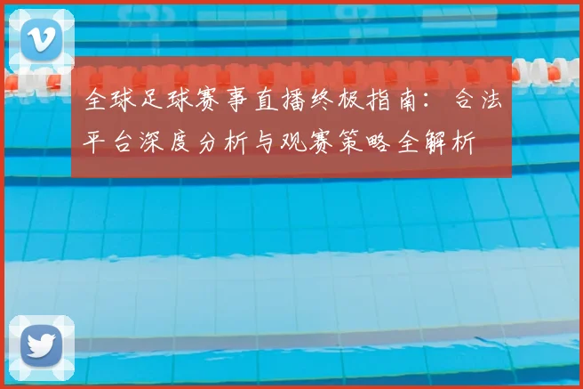 全球足球赛事直播终极指南:合法平台深度分析与观赛策略全解析