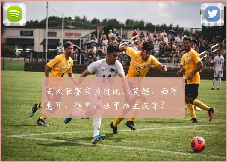 五大联赛实力对比：英超、西甲、意甲、德甲、法甲谁主沉浮？