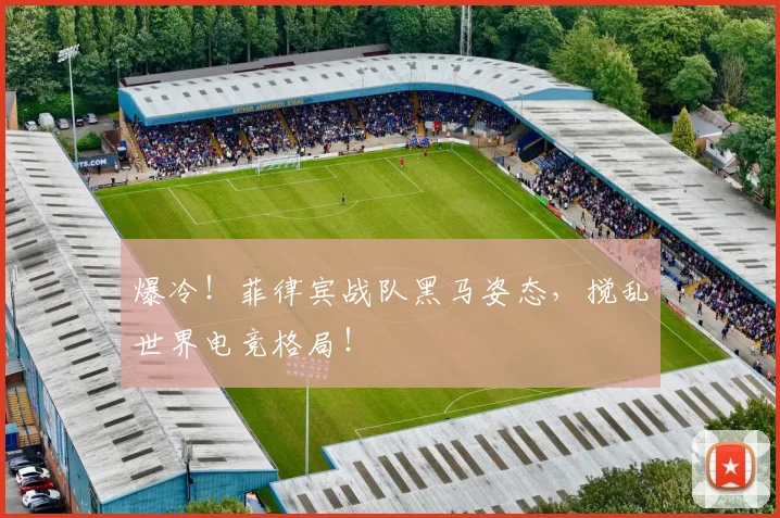 爆冷！菲律宾战队黑马姿态，搅乱世界电竞格局！