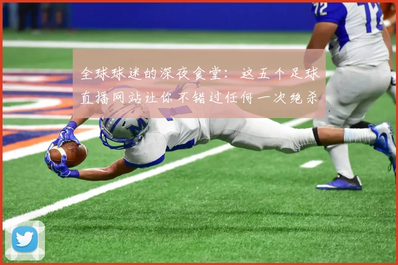 全球球迷的深夜食堂：这五个足球直播网站让你不错过任何一次绝杀