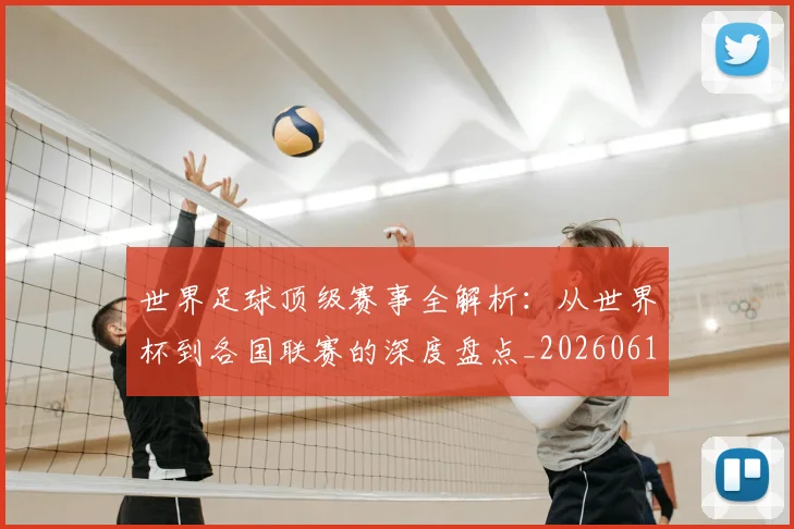 世界足球顶级赛事全解析:从世界杯到各国联赛的深度盘点_20260610190244