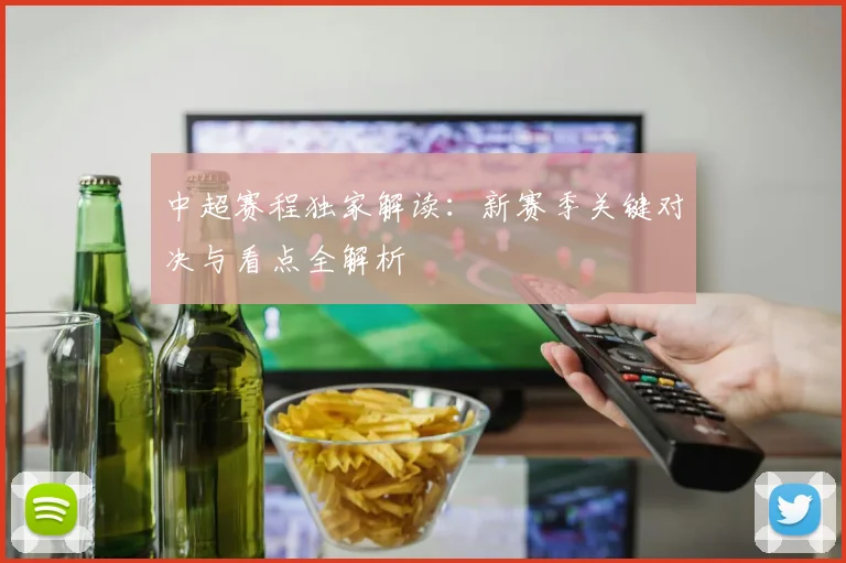 中超赛程独家解读:新赛季关键对决与看点全解析