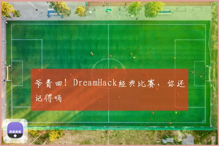 爷青回！DreamHack经典比赛，你还记得吗