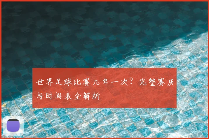 世界足球比赛几年一次?完整赛历与时间表全解析