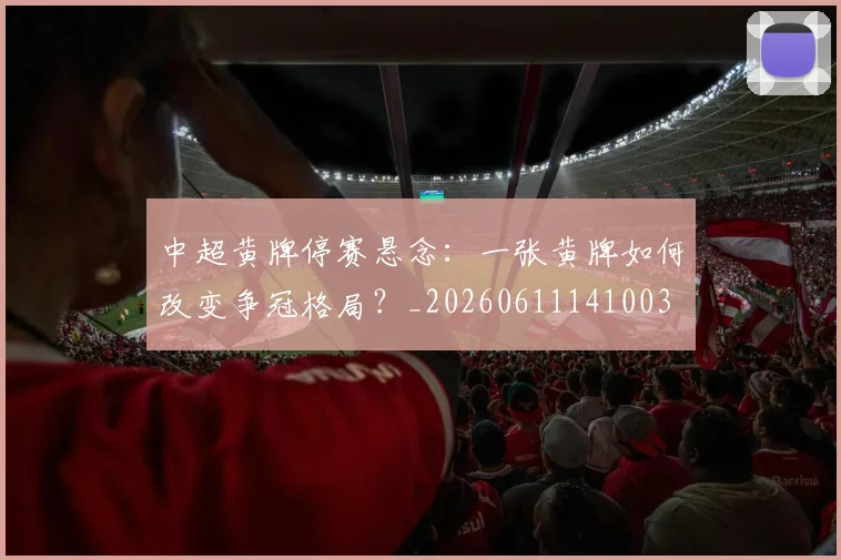 中超黄牌停赛悬念：一张黄牌如何改变争冠格局？_20260611141003