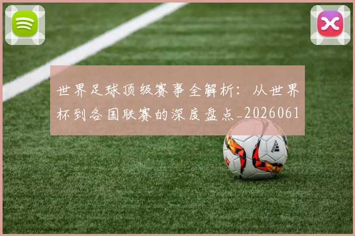 世界足球顶级赛事全解析:从世界杯到各国联赛的深度盘点_20260610190244