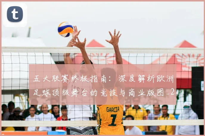 五大联赛终极指南：深度解析欧洲足球顶级舞台的竞技与商业版图_20260611141807