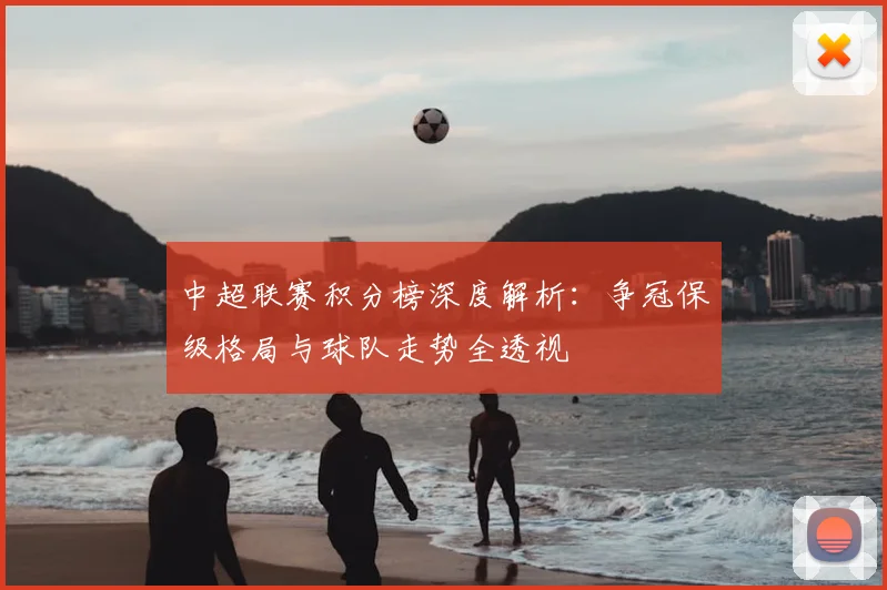 中超联赛积分榜深度解析：争冠保级格局与球队走势全透视