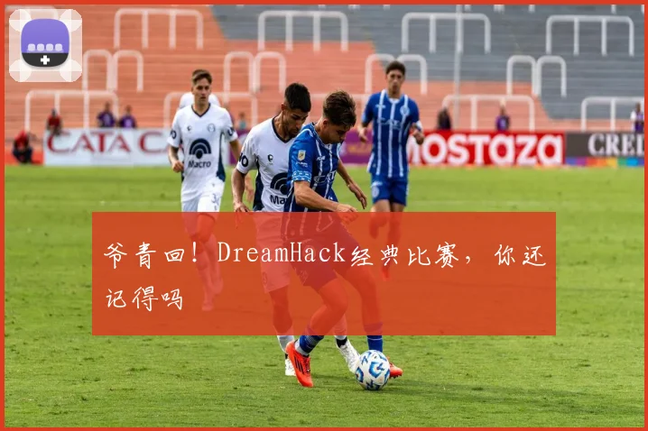 爷青回！DreamHack经典比赛，你还记得吗